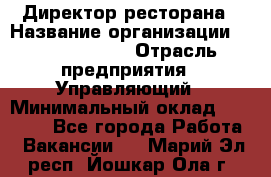 Директор ресторана › Название организации ­ Burger King › Отрасль предприятия ­ Управляющий › Минимальный оклад ­ 57 000 - Все города Работа » Вакансии   . Марий Эл респ.,Йошкар-Ола г.